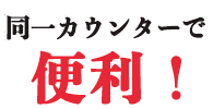 同一カウンターで便利!