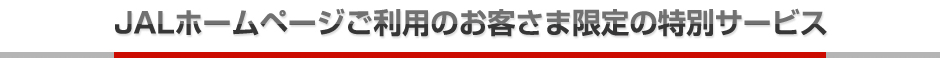 JALホームページご利用のお客さま限定の特別サービス