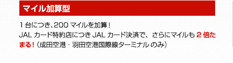 【マイル加算型】1台につき、200マイルを加算！JALカード特約店につきJALカード決済で、さらにマイルも2倍たまる！（成田空港・羽田第3ターミナルのみ）