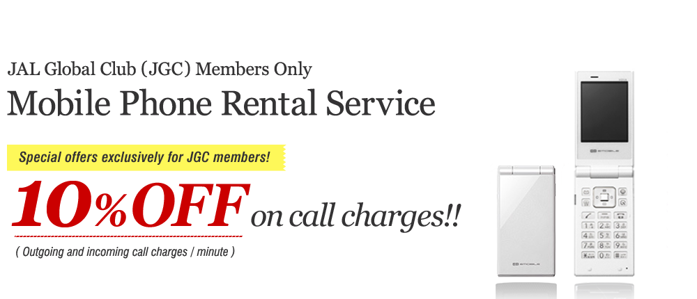 JAL Global Club (JGC) Members Only  Mobile Phone Rental Service -Special offers exclusively for JGC members!- 10% off on call charges!!(Outgoing and incoming call charges/minute)