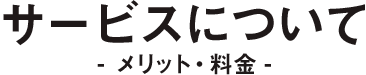 サービスについて(メリット・料金)