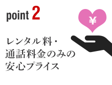 ポイント2 レンタル料・通話料金のみの安心プライス