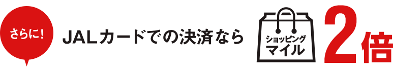 さらに、JALカードでの決済ならショッピングマイル2倍